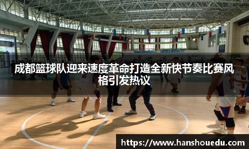 成都篮球队迎来速度革命打造全新快节奏比赛风格引发热议